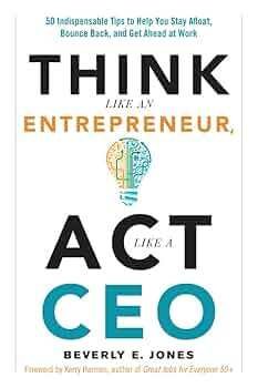 Think like an entrepreneur, act like a ceo: 50 indispensable tips to help you stay afloat, bounce back, and get ahead at work