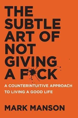 The subtle art of not giving a f*ck: a counterintuitive approach to living a good life